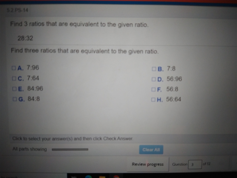 Find 3 ratios that are equivalent to the given ratio. 28:32 Find three ratios that-example-1