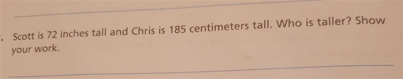 Scott is 72 inches tall and Chris is 185 centimeters tall. Who is taller? Show your-example-1