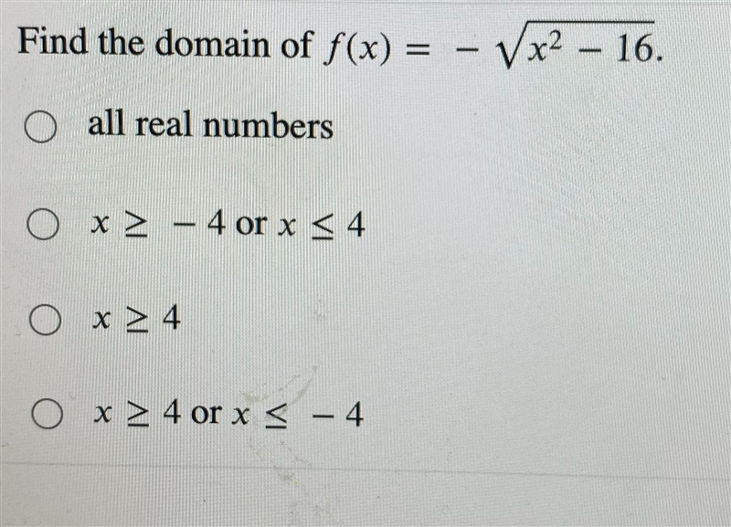 Find the domain of f(x) = -√x² – 16.-all real numbersx ≥4 or x ≤ 4x24Ox≥4 or x ≤ - 4-example-1