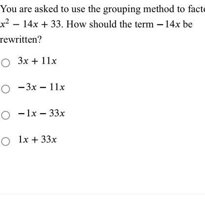 You are asked to use the grouping method to factorx² − 14x + 33. How should the term-example-1