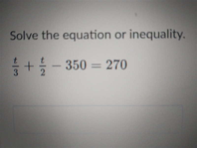 so solving the equation or inequality. (t)/(3) + (t)/(2) - 350 = 270would it be:t-example-1