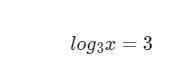 Write the equation in exponential form and solve for x.log3 x = 3-example-1