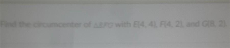 I need help please Find the circumcenter of EFG with (4,4) F(4,2) and G(8,2)-example-1