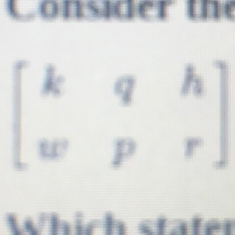 Consider the matrix.[k q h][w p r]Which statement is true?A. The matrix has 2 rows-example-1