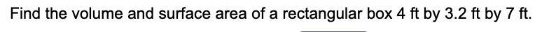 Find the volume and surface area of a rectangular box 4ft by 3.2 ft by 7 ft.-example-1