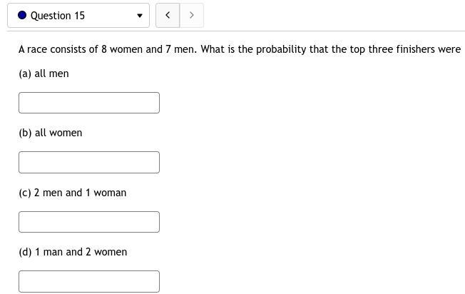 15. A race consists of 8 women and 7 men. What is the probability that the top three-example-1