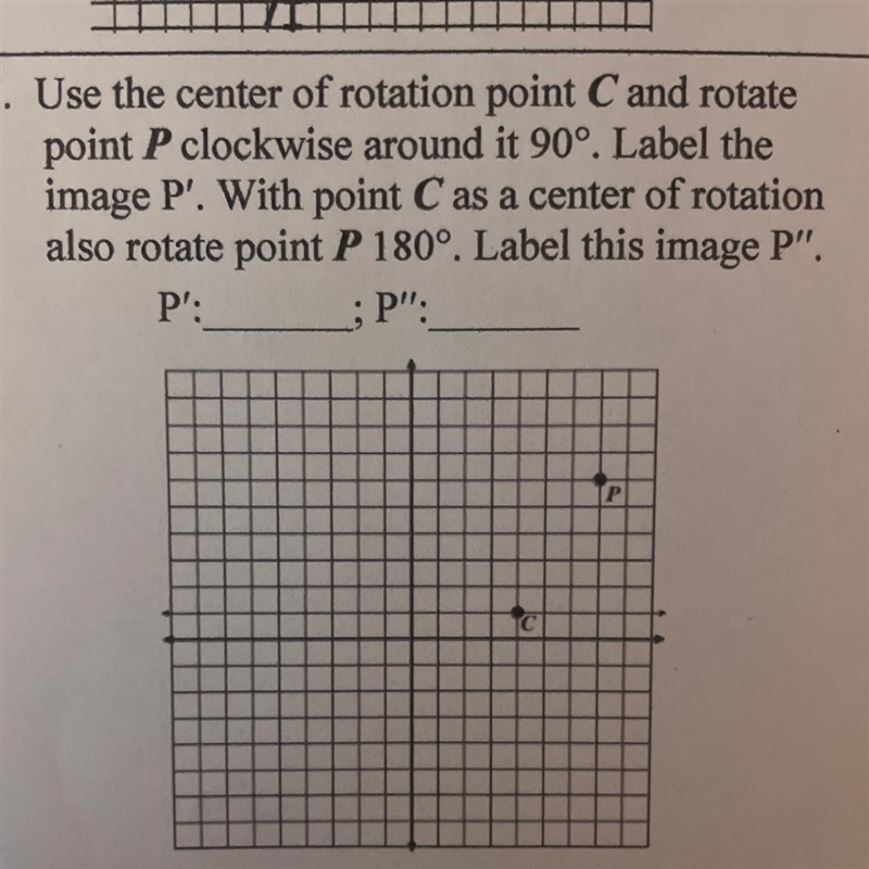 Use the center of rotation point C and rotatepoint P clockwise around it 90°. Label-example-1