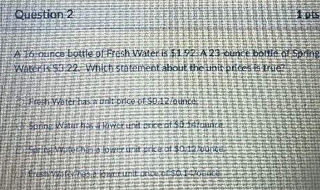 A 16 ounce bottle of freshwater is $1.92 a 23 ounce bottle of spring water is $3.22 which-example-1