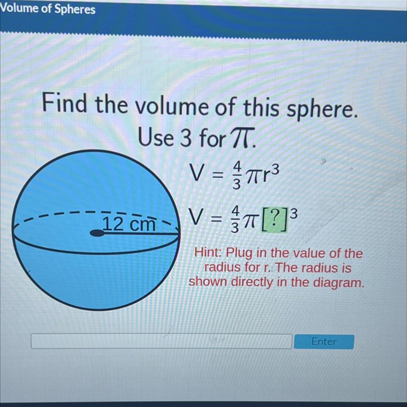 Find the volume of this sphere.Use 3 for TT.V = 70r3V = T[?]=43=12 cmHint: Plug in-example-1