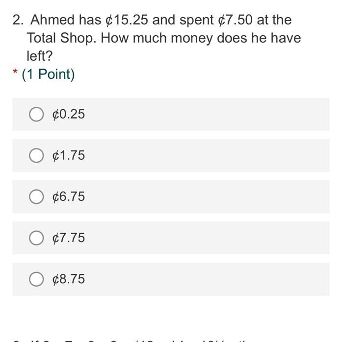 2. Ahmed has ¢15.25 and spent $7.50 at the Total Shop. How much money does he have-example-1