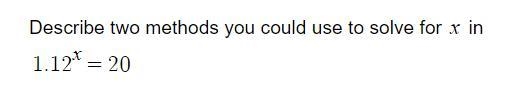 Describe two methods you could use to solve for `x` in `1.12^{x}=20`-example-1