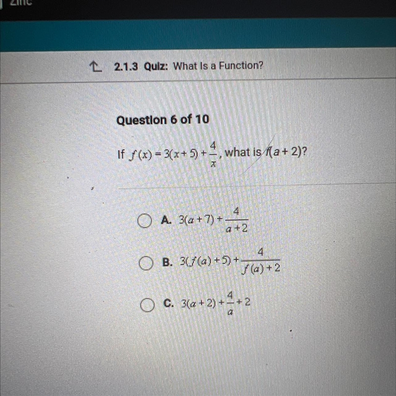 * PLEASE HELP * 4 If f (x) = 3(x+5) +-, what is f(a+ 2)? 7 4 O A. 31a + 7) + a +2 4 B-example-1