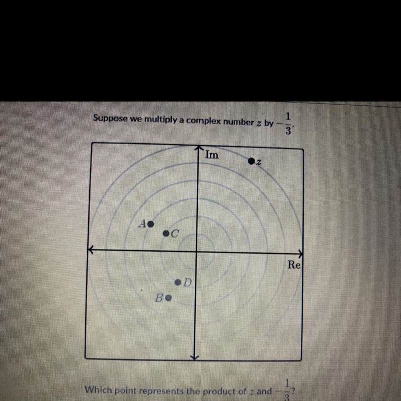 Suppose we multiply a complex number z by13ImосReDB.Which point represents the product-example-1