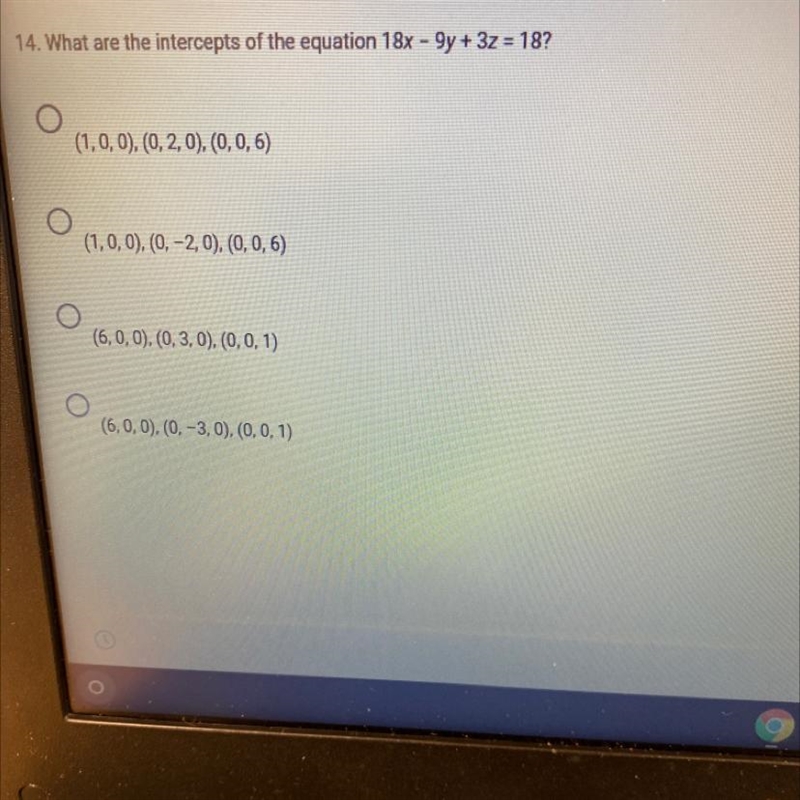 What are the intercepts of the equation 18x - 9y + 3z = 18?1. (1, 0, 0), (0, 2, 0), (0, 0, 6)2.(1, 0, 0), (0, -2, 0), (0, 0, 6)3.(6, 0, 0), (0, 3, 0), (0, 0, 1)4.(6, 0, 0), (0, -3, 0), (0, 0, 1)-example-1