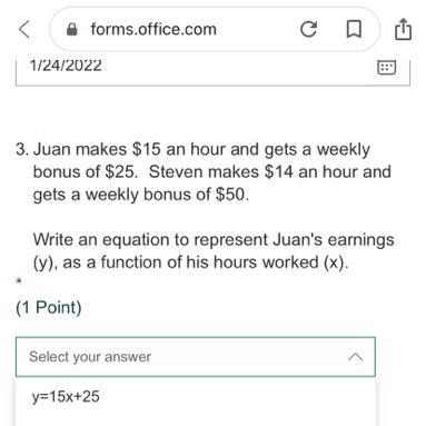 Juan makes $15 an hour and gets a weekly bonus of $25. Steven makes $14 an hour and-example-1