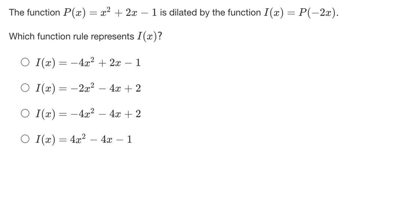 The function P(x)=x2+2x−1 is dilated by the function I(x)=P(−2x).Which function rule-example-1