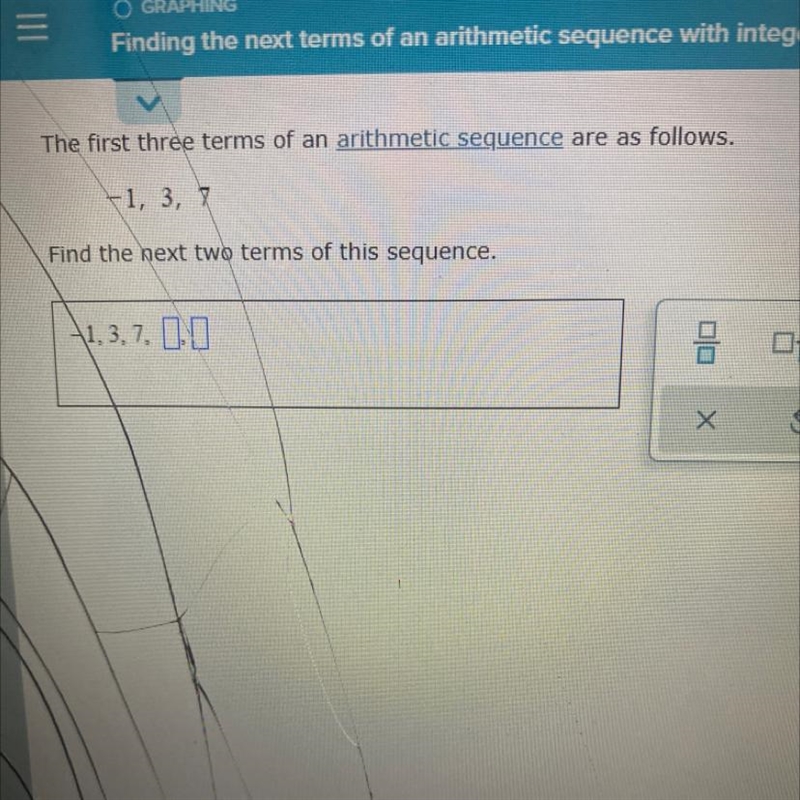 The first three terms of an arithmetic sequence are as follows.-1, 3, 7Find the next-example-1