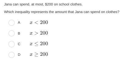 Jana can spend, at most, $200 on school clothes. Which inequality represents the amount-example-1