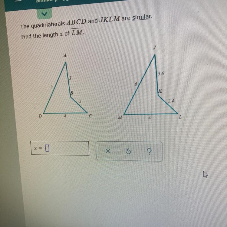 The quadrilaterals ABCD and JKLM are similar. Find the length x of LM. D 5 4 A 3 B-example-1