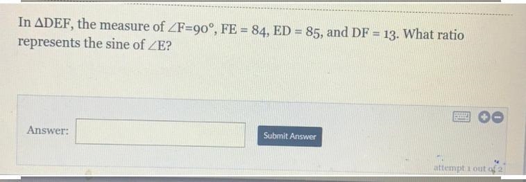 In ADEF, the measure of ZF=90°, FE = 84, ED = 85, and DF = 13. What ratiorepresents-example-1