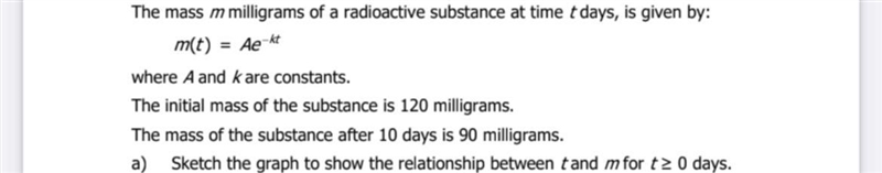 The mass m milligrams of a radioactive substance at time t days, is given by:m(t) = Ae-example-1