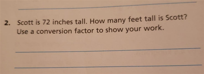 Scott is 72 inches tall. How many feet is Scott? Use a conversion factor to show your-example-1