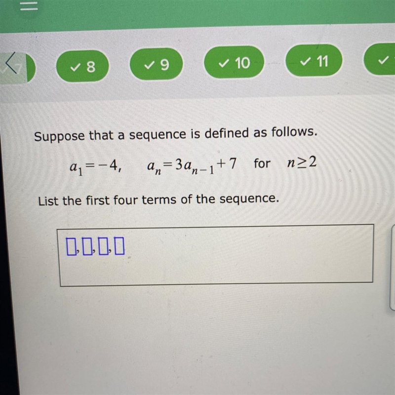 Suppose that a sequence is defined as follows.a₁ = -4, an=3an-1+7 for n>2List the-example-1