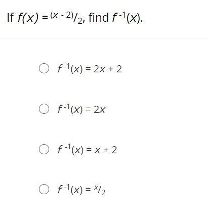 If f(x) = (x - 2)/2, find f -1(x).f -1(x) = 2x + 2f -1(x) = 2xf -1(x) = x + 2f -1(x-example-1