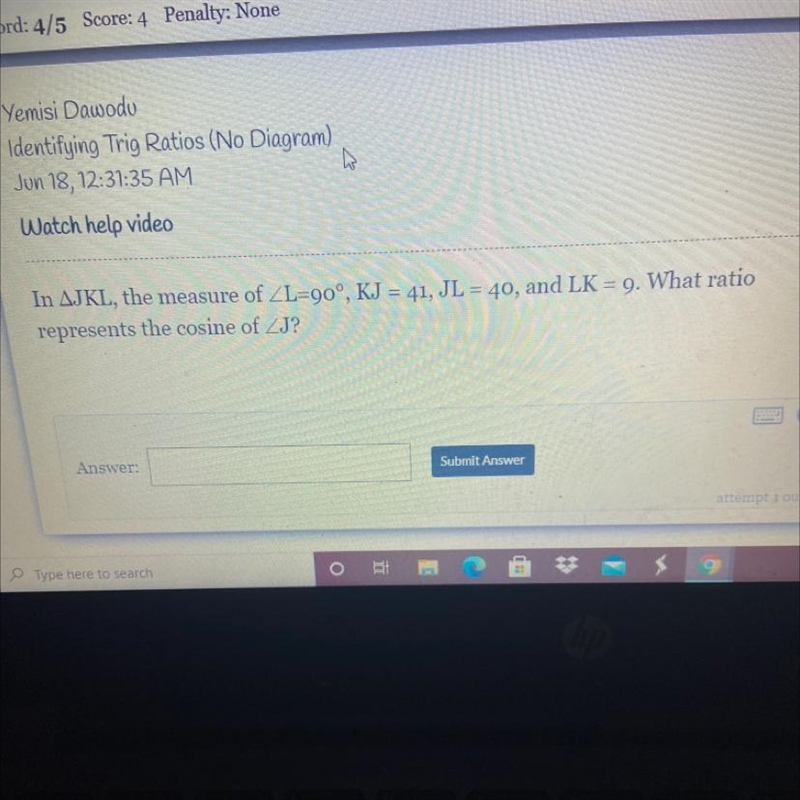 In JKL, the measure of L=90 degrees, KJ=41, JL=40, and LK=9. What ratio represents-example-1