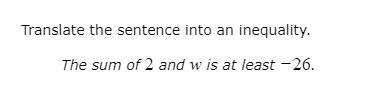 Translate the sentence into an inequality. The sum of 2 and W is at least-26 .-example-1