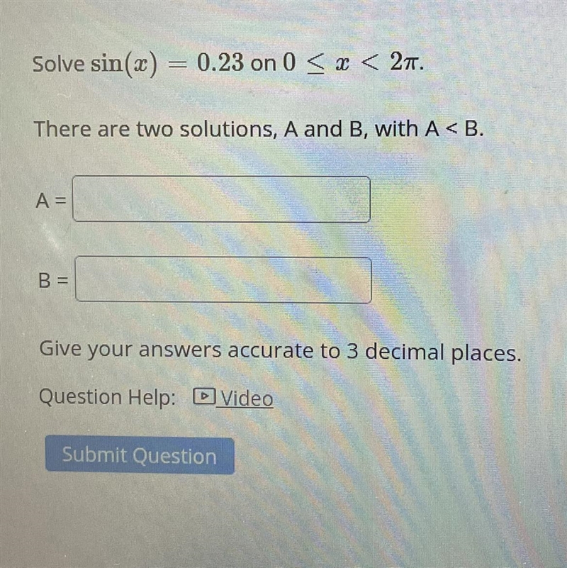 Solve sin(x) = 0.23 on 0 ≤ x < 2T.There are two solutions, A and B, with A-example-1