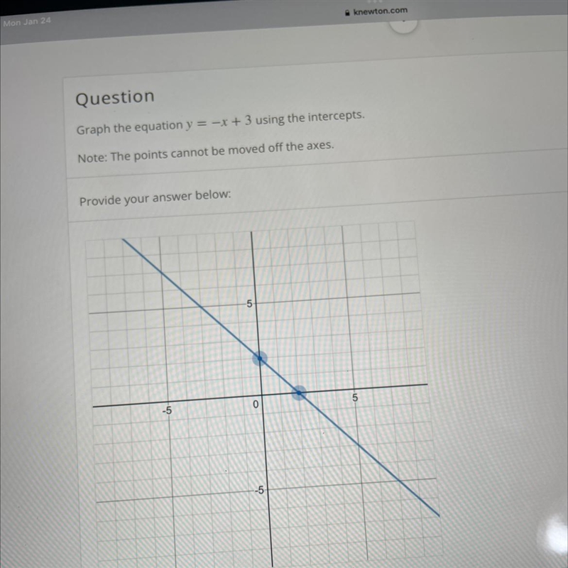 Graph the equation Y= -x +3 using the intercepts. note the points cannot be moved-example-1