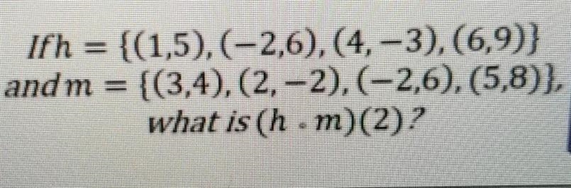 Iſ h = {(1,5),(-2,6), (4,-3), (6,9)}andm = {(3,4),(2,-2).(-2,6),(5,8)),what is (h-example-1