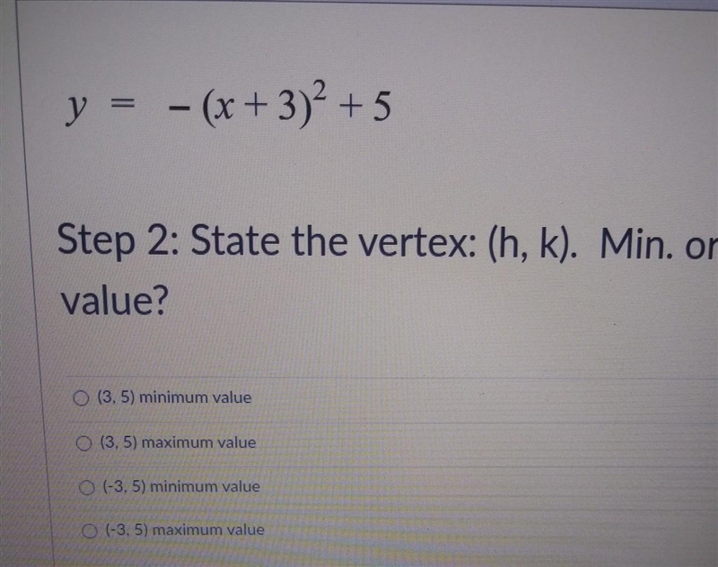 y = - (x + 3)2 + 5 Step 2: State the vertex: (h, k). Min. or Max. . value? (3.5) minimum-example-1