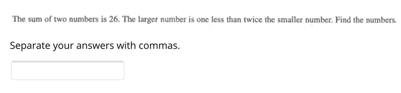 The sum of two numbers is 26. The larger number is one less than twice the smaller-example-1