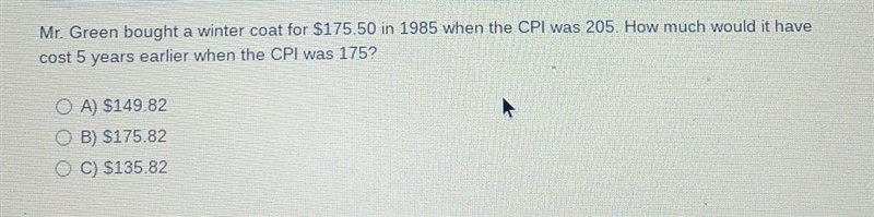 mr. green bought a winter coat for $175.50 in 1985 when the CPI was 205. How much-example-1