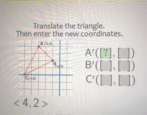 Translate the triangle.Then enter the new coordinates.A (3,4)C(-5,0)<4,2>B(-12)A-example-1