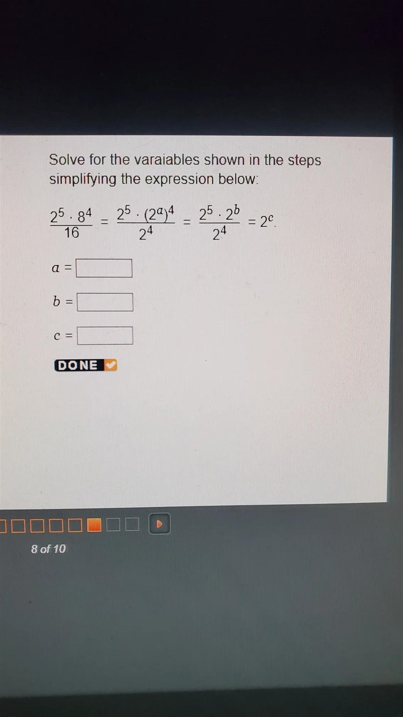 solve for the varaiables shown in the steps simplifiying the expression below: 2^5 × 8^4/16 = 2^5 × (2^a-example-1