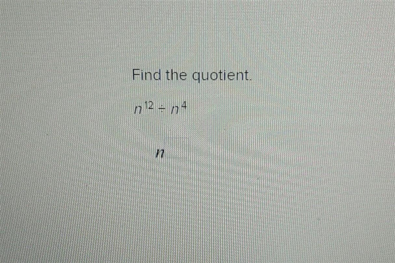 Find the quotient.n^12 / n^4 =There is a picture if you need it.-example-1