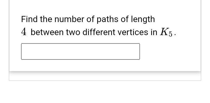 Find the number of paths of length 4 between two different vertices in K5​-example-1