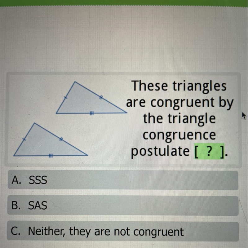 These trianglesare congruent bythe trianglecongruencepostulate [? ].A. SSSB. SASC-example-1