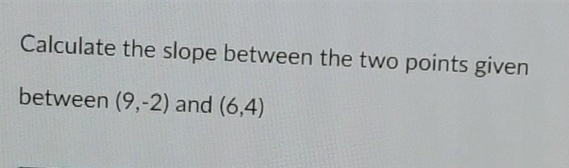 Calculate the slope between the two points given (9,-2) (6,4)-example-1