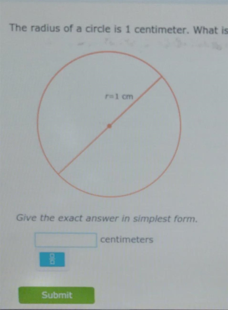 the radius of a circle is 1 centimeter. what is the diameter? give the exact answer-example-1