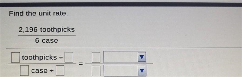 Find the unit rate. 2,196 toothpicks 6 case toothpicks case-example-1