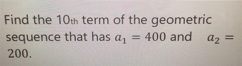 PLEASE HELP ME! Find the 10th term of the geometric sequence that has a1 = 400 and-example-1