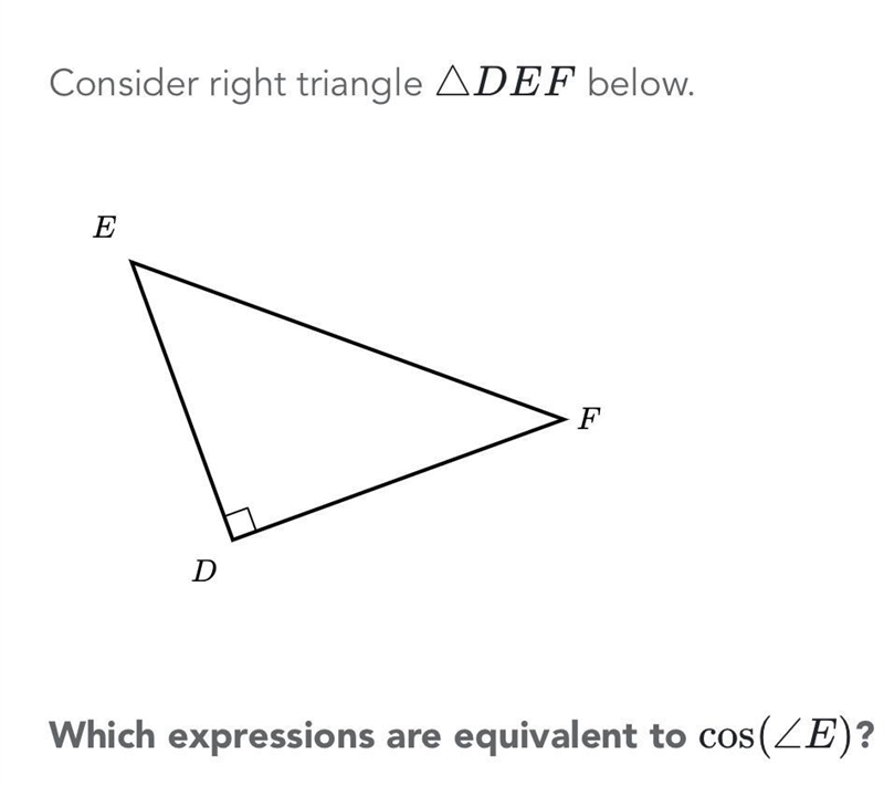 Consider right triangle ADEF below.EFDWhich expressions are equivalent to cos(ZE)?-example-1