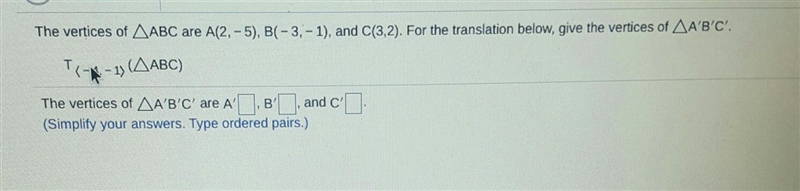 The vertices of ABC are A(2,-5), B(-3, - 1), and C(3,2). For the translation below-example-1