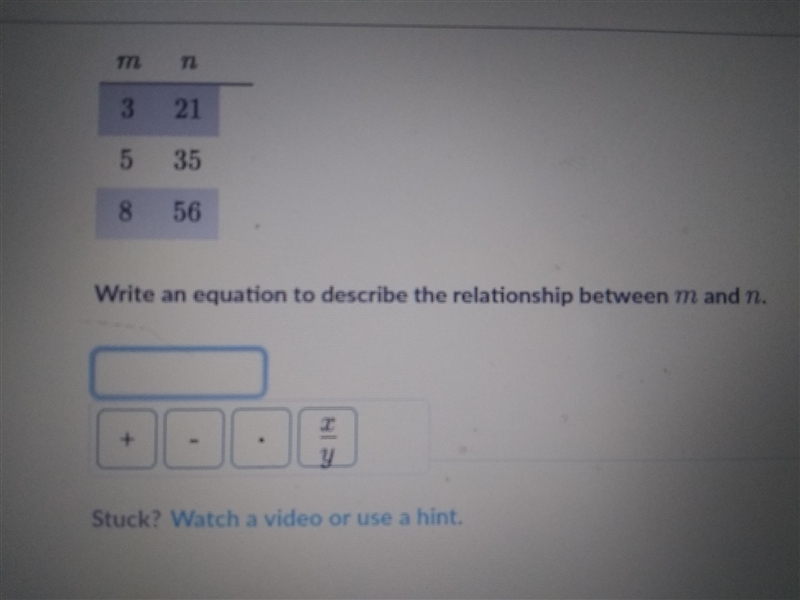 The following table shows a proportional relationship between m and n. m 3 21 5 35 8 56 Write-example-1