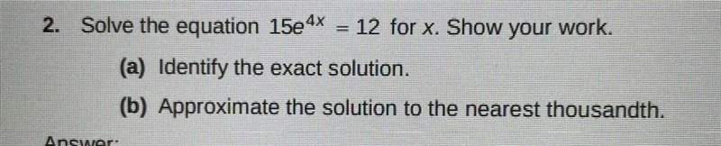 This is NOT multiple choice Solve the equation 15e^4x = 12 for x Show your work please-example-1