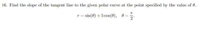 16. Find the slope of the tangent line to the given polar curve at the point specified-example-1